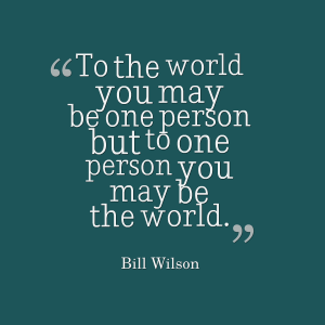 To one person you may be the world quote